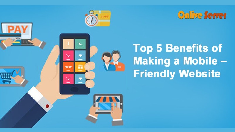 5 Benefits of Making a Mobile – Friendly Website